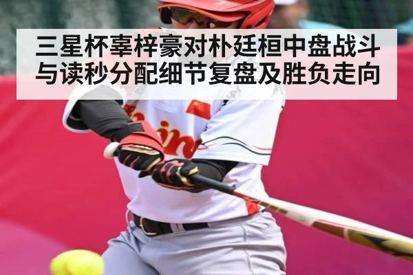 三星杯辜梓豪对朴廷桓中盘战斗与读秒分配细节复盘及胜负走向